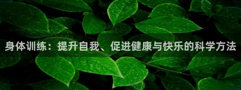 中欧体育kok：身体训练：提升自我、促进健康与快乐的科学方法