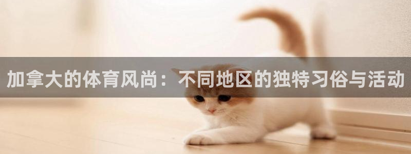 kok中欧体育登录：加拿大的体育风尚：不同地区的独特习俗与活动
