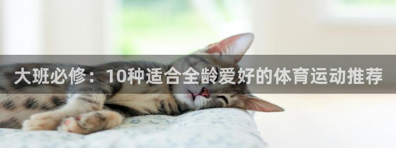 中欧体育kok官网首页：大班必修：10种适合全龄爱好的体育运动推荐