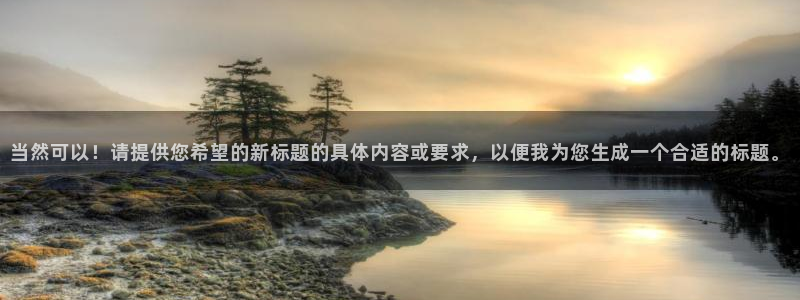 kok中欧体育：当然可以！请提供您希望的新标题的具体内容或要求，以便我为您生成一个合适的标题。
