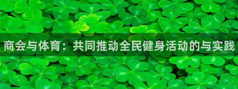 中欧体育官网入口：商会与体育：共同推动全民健身活动的与实践