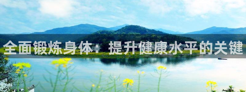 中欧体育官网：全面锻炼身体：提升健康水平的关键