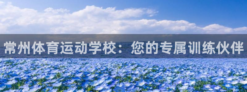 kok中欧体育登录：常州体育运动学校：您的专属训练伙伴